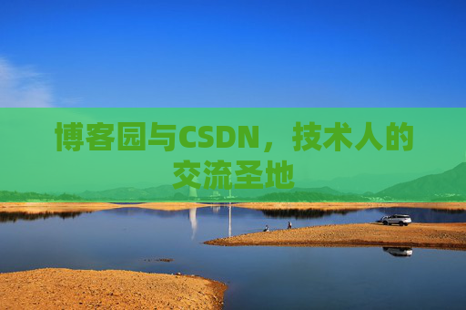 博客园与CSDN,技术人的交流圣地 博客园与CSDN,技术人的交流圣地